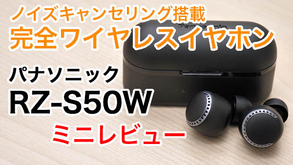 動画ミニレビュー】パナソニック初の完全ワイヤレス「RZ-S50W」、魅力をサクッと解説！ - PHILE WEB